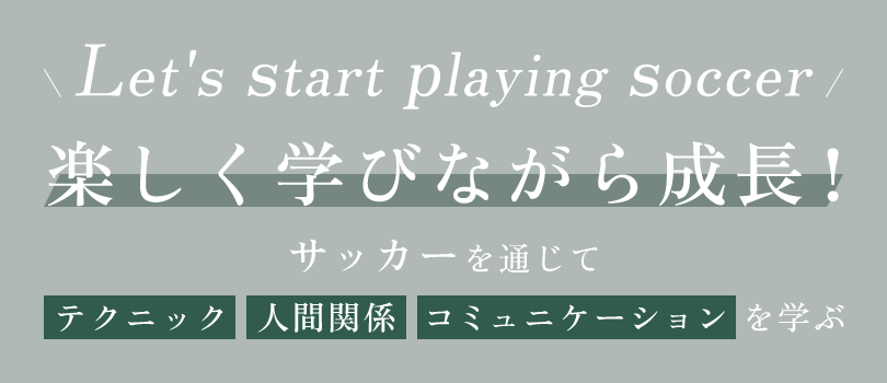 Let's start playing soccer!楽しく学びながら成長！サッカーを通じて「テクニック」「人間関係」「コミュニケーション」を学ぶ